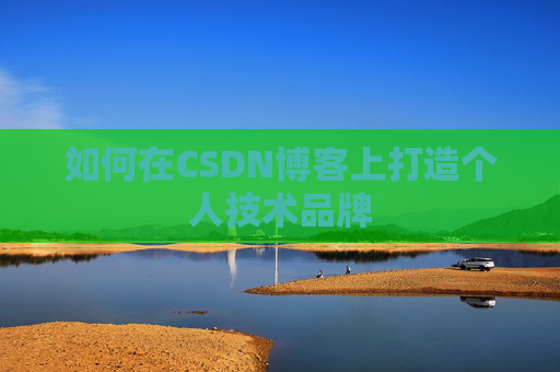如何在CSDN博客上打造个人技术品牌