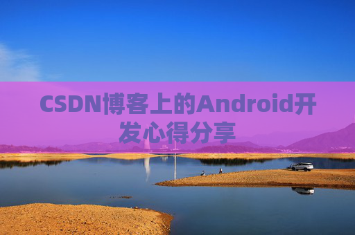 CSDN博客上的Android开发心得分享